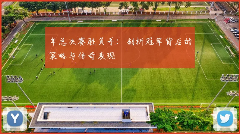 年总决赛胜负手：剖析冠军背后的策略与传奇表现