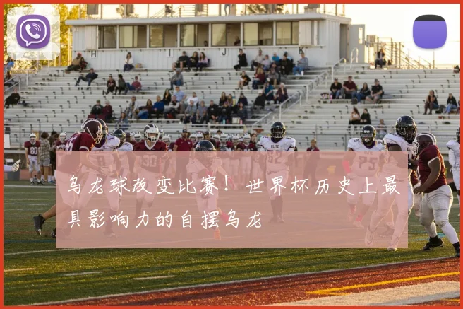 乌龙球改变比赛！世界杯历史上最具影响力的自摆乌龙