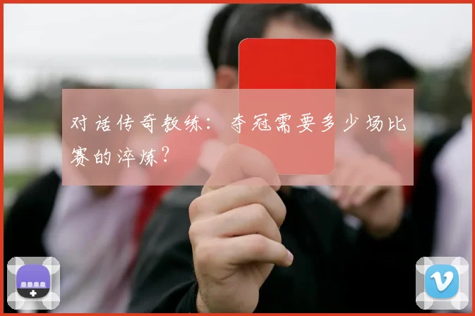 对话传奇教练：夺冠需要多少场比赛的淬炼？