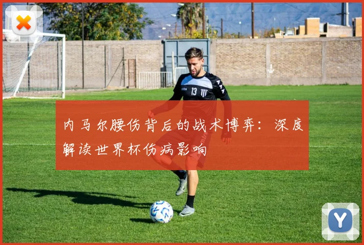 内马尔腰伤背后的战术博弈：深度解读世界杯伤病影响