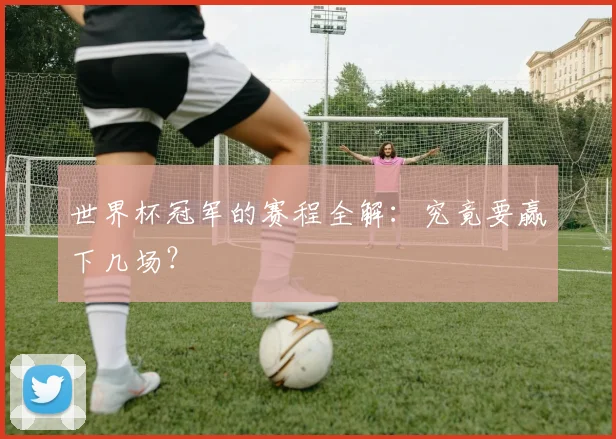 世界杯冠军的赛程全解:究竟要赢下几场?