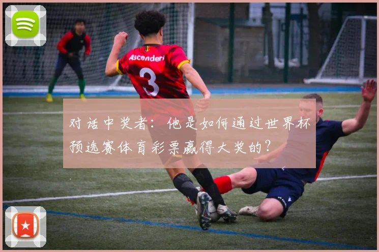 对话中奖者：他是如何通过世界杯预选赛体育彩票赢得大奖的？