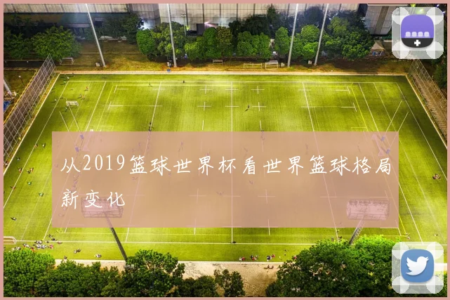 从2019篮球世界杯看世界篮球格局新变化