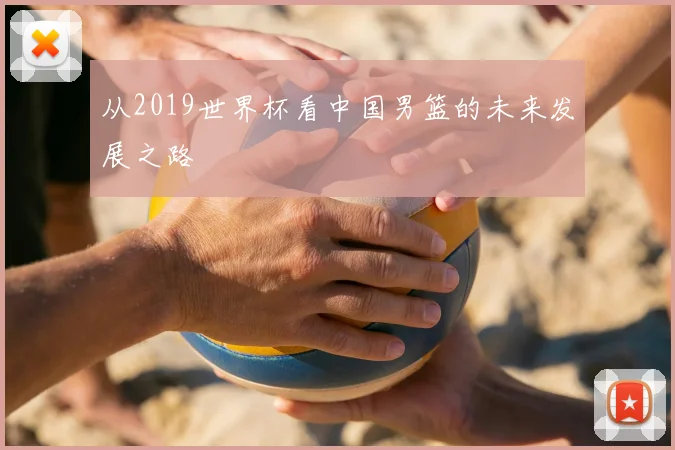 从2019世界杯看中国男篮的未来发展之路