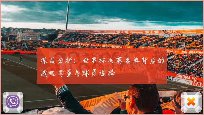 深度分析：世界杯决赛名单背后的战略考量与球员选择