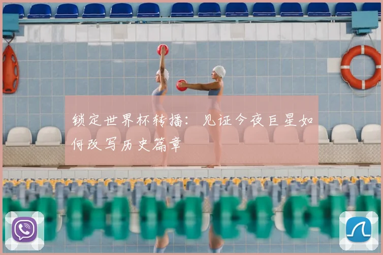 锁定世界杯转播：见证今夜巨星如何改写历史篇章
