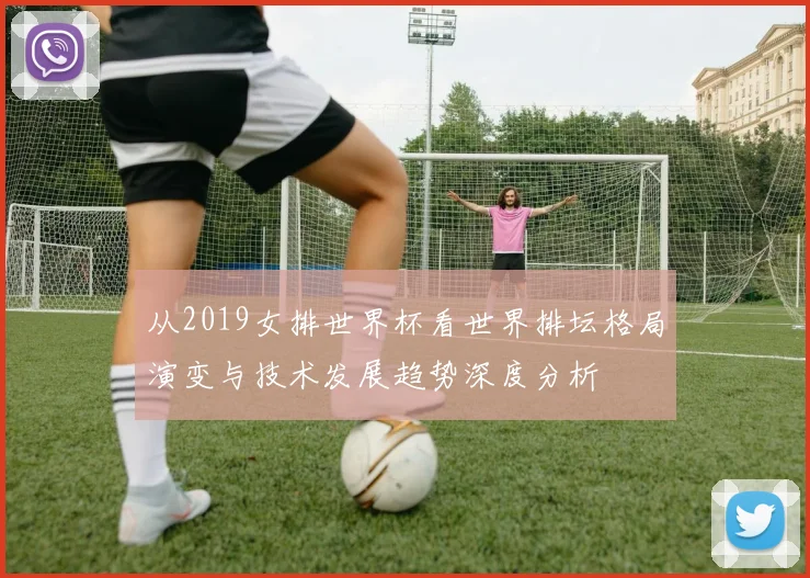 从2019女排世界杯看世界排坛格局演变与技术发展趋势深度分析