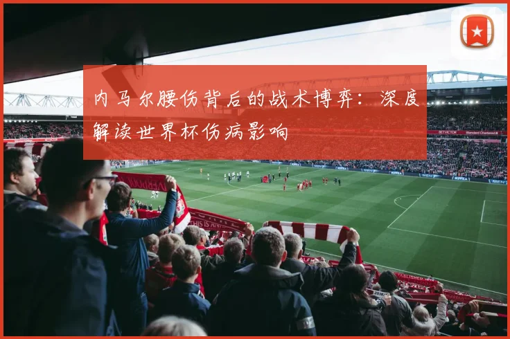 内马尔腰伤背后的战术博弈：深度解读世界杯伤病影响